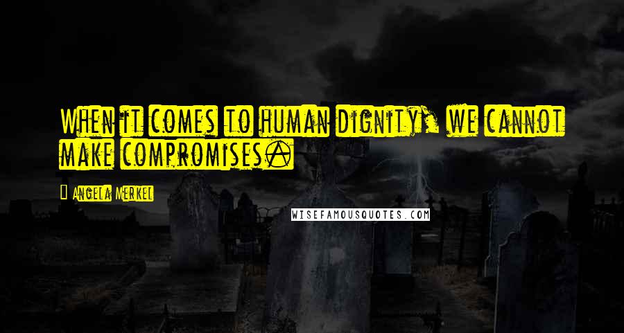 Angela Merkel Quotes: When it comes to human dignity, we cannot make compromises.