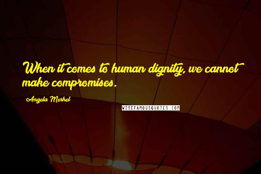 Angela Merkel Quotes: When it comes to human dignity, we cannot make compromises.