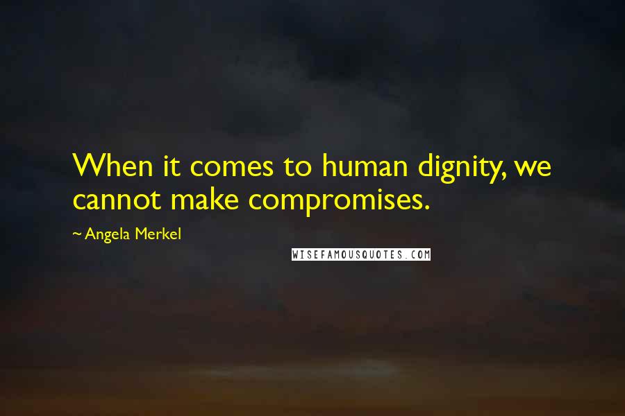 Angela Merkel Quotes: When it comes to human dignity, we cannot make compromises.