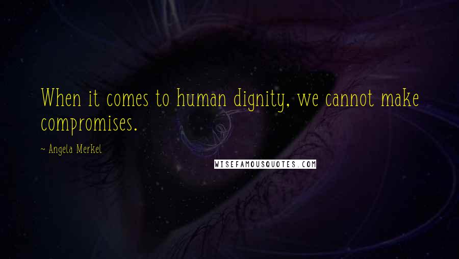 Angela Merkel Quotes: When it comes to human dignity, we cannot make compromises.