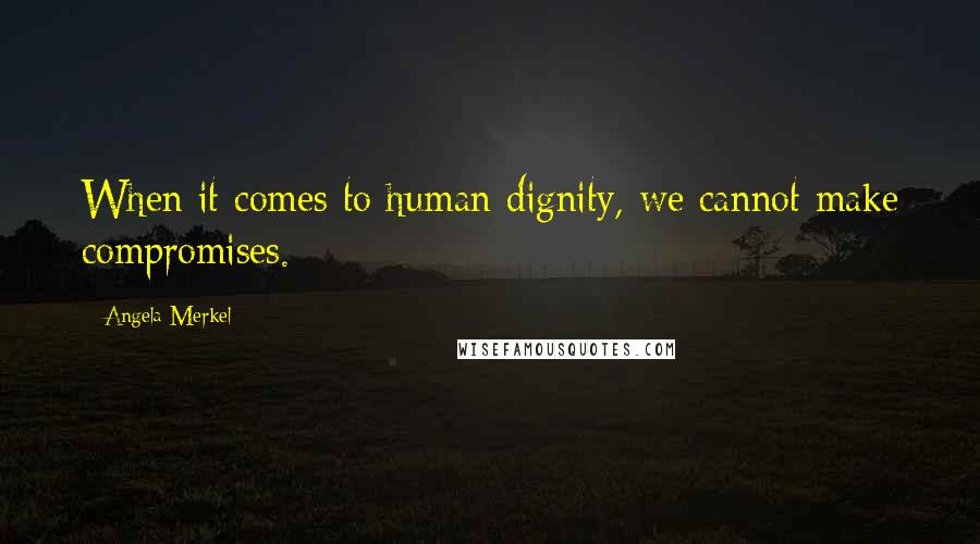 Angela Merkel Quotes: When it comes to human dignity, we cannot make compromises.