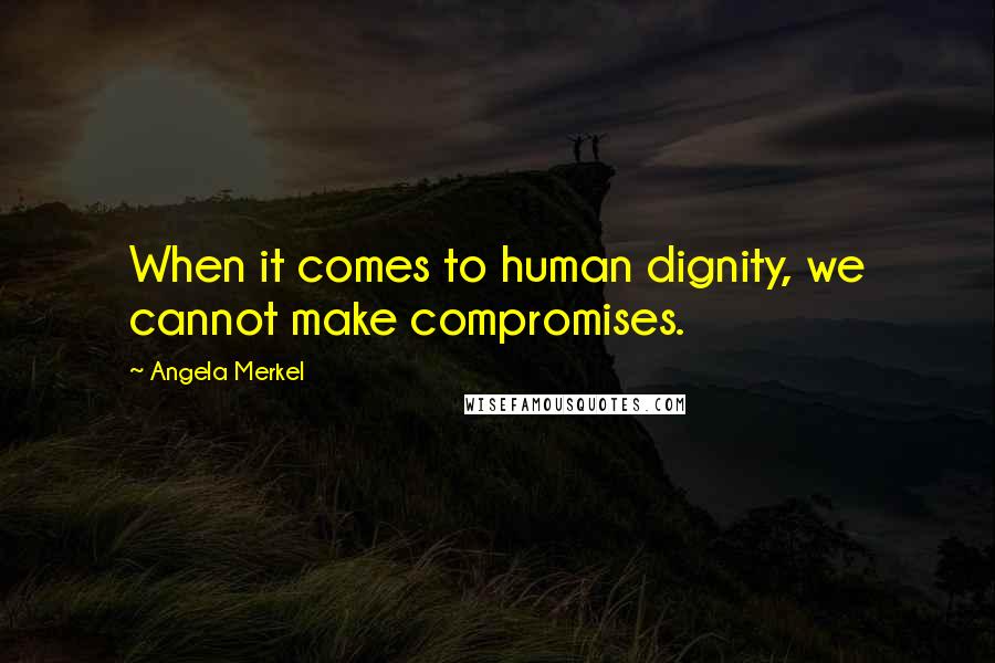 Angela Merkel Quotes: When it comes to human dignity, we cannot make compromises.