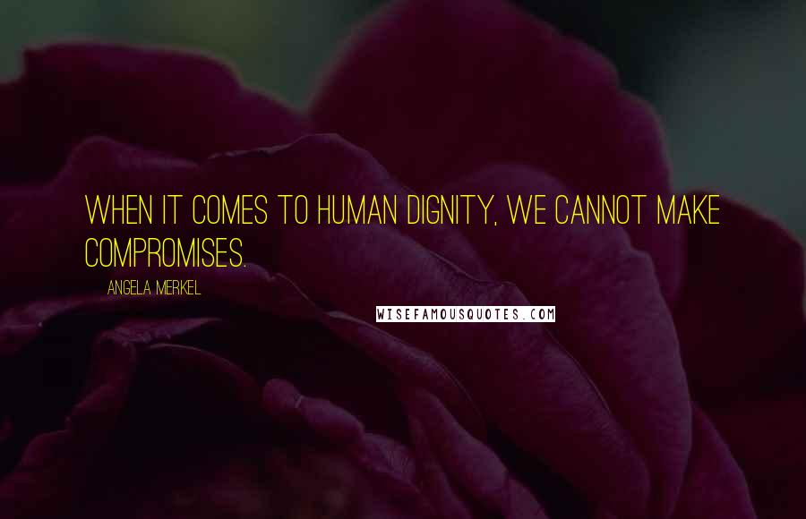 Angela Merkel Quotes: When it comes to human dignity, we cannot make compromises.