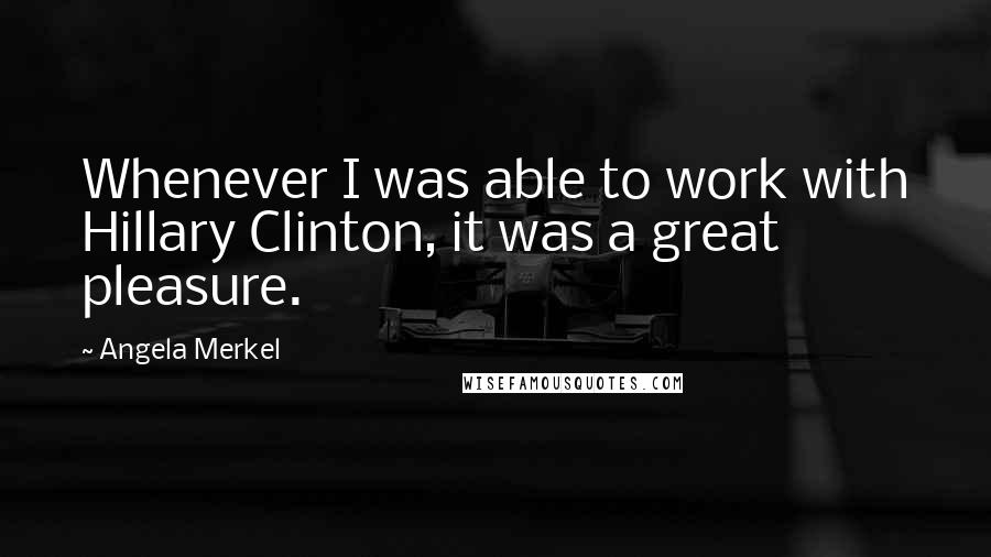 Angela Merkel Quotes: Whenever I was able to work with Hillary Clinton, it was a great pleasure.