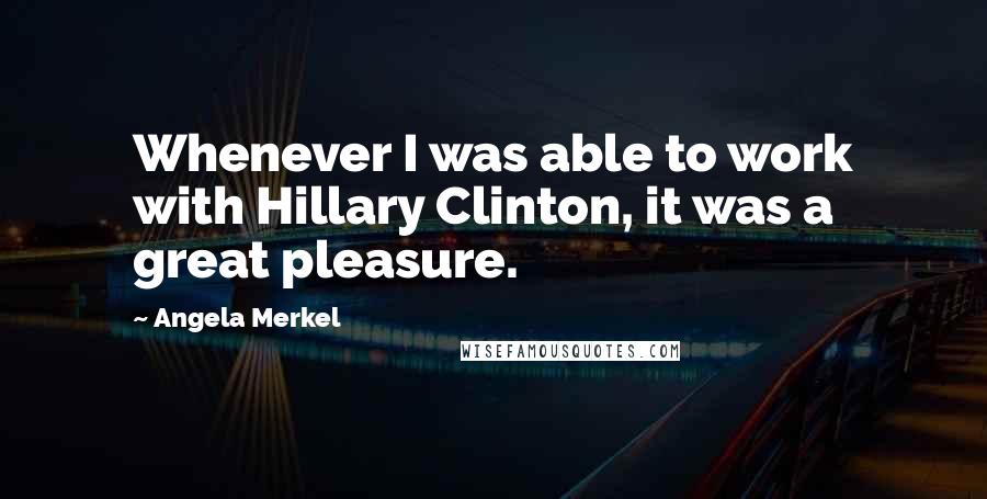 Angela Merkel Quotes: Whenever I was able to work with Hillary Clinton, it was a great pleasure.