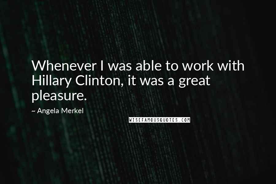 Angela Merkel Quotes: Whenever I was able to work with Hillary Clinton, it was a great pleasure.