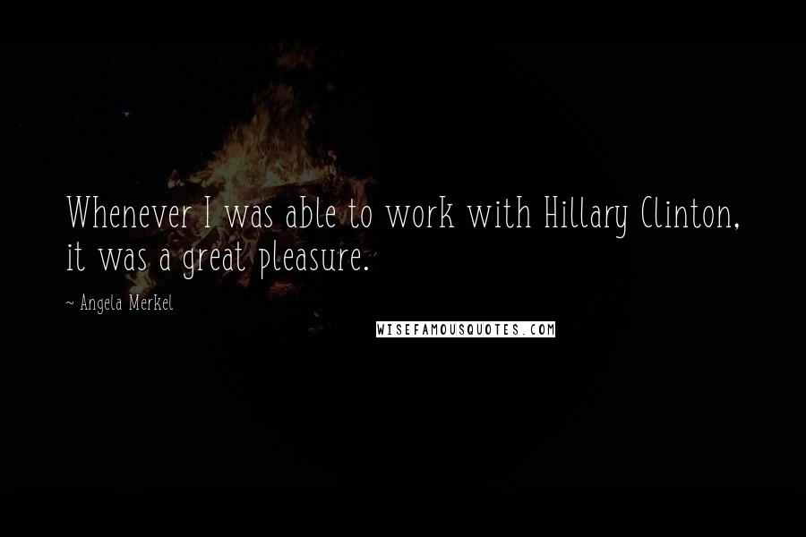 Angela Merkel Quotes: Whenever I was able to work with Hillary Clinton, it was a great pleasure.