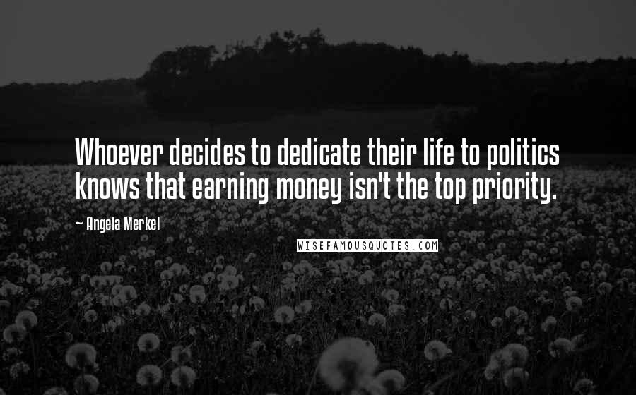 Angela Merkel Quotes: Whoever decides to dedicate their life to politics knows that earning money isn't the top priority.