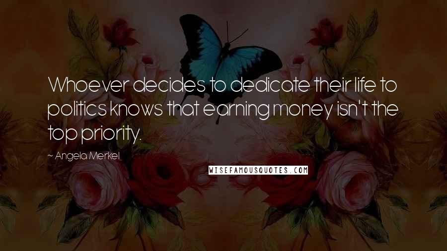 Angela Merkel Quotes: Whoever decides to dedicate their life to politics knows that earning money isn't the top priority.
