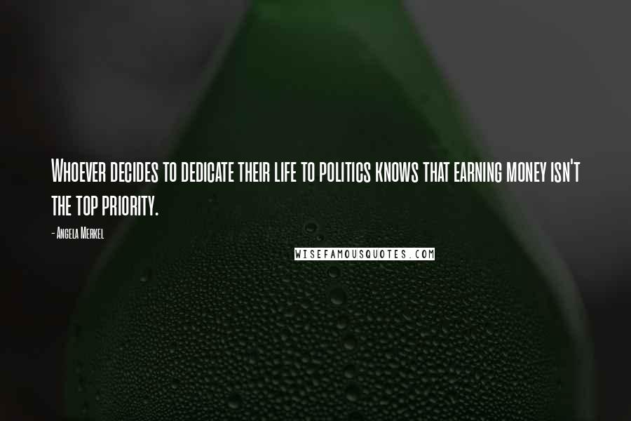 Angela Merkel Quotes: Whoever decides to dedicate their life to politics knows that earning money isn't the top priority.