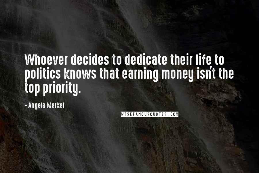 Angela Merkel Quotes: Whoever decides to dedicate their life to politics knows that earning money isn't the top priority.