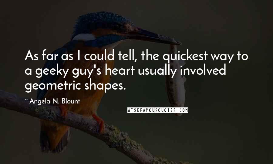 Angela N. Blount Quotes: As far as I could tell, the quickest way to a geeky guy's heart usually involved geometric shapes.