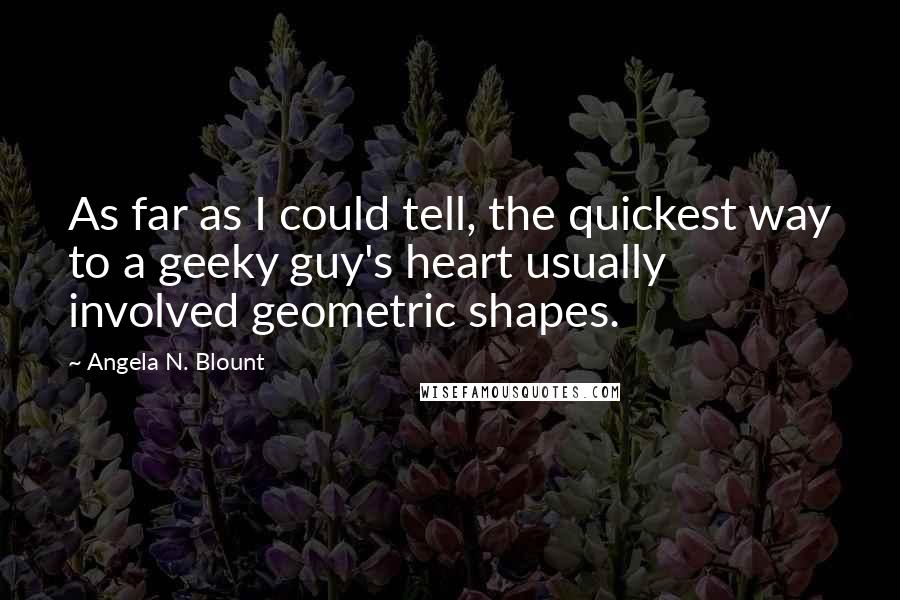 Angela N. Blount Quotes: As far as I could tell, the quickest way to a geeky guy's heart usually involved geometric shapes.