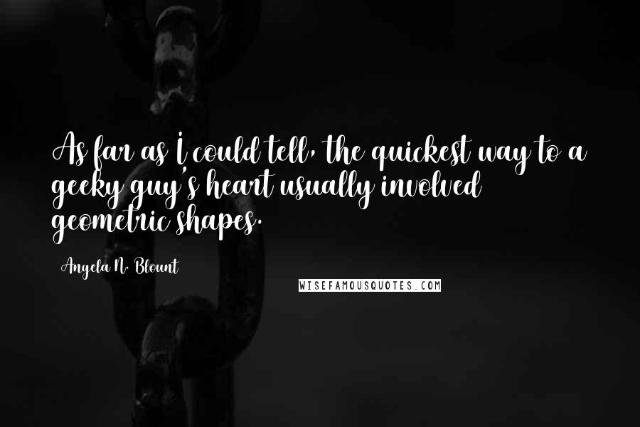 Angela N. Blount Quotes: As far as I could tell, the quickest way to a geeky guy's heart usually involved geometric shapes.