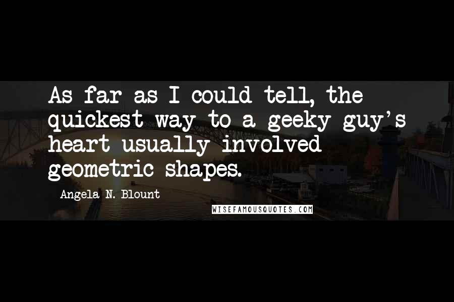 Angela N. Blount Quotes: As far as I could tell, the quickest way to a geeky guy's heart usually involved geometric shapes.