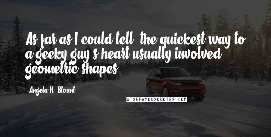 Angela N. Blount Quotes: As far as I could tell, the quickest way to a geeky guy's heart usually involved geometric shapes.
