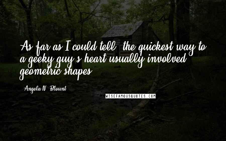 Angela N. Blount Quotes: As far as I could tell, the quickest way to a geeky guy's heart usually involved geometric shapes.