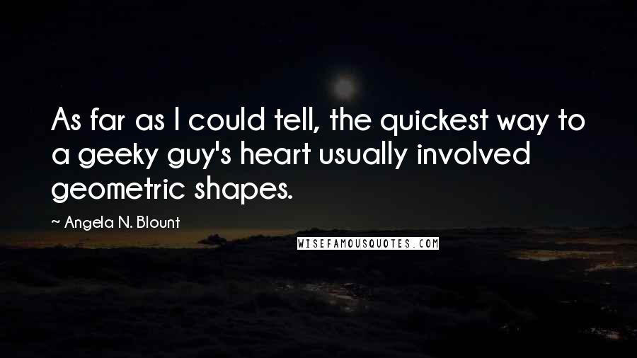 Angela N. Blount Quotes: As far as I could tell, the quickest way to a geeky guy's heart usually involved geometric shapes.