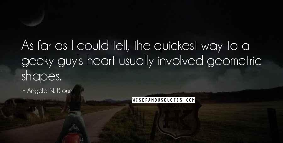 Angela N. Blount Quotes: As far as I could tell, the quickest way to a geeky guy's heart usually involved geometric shapes.