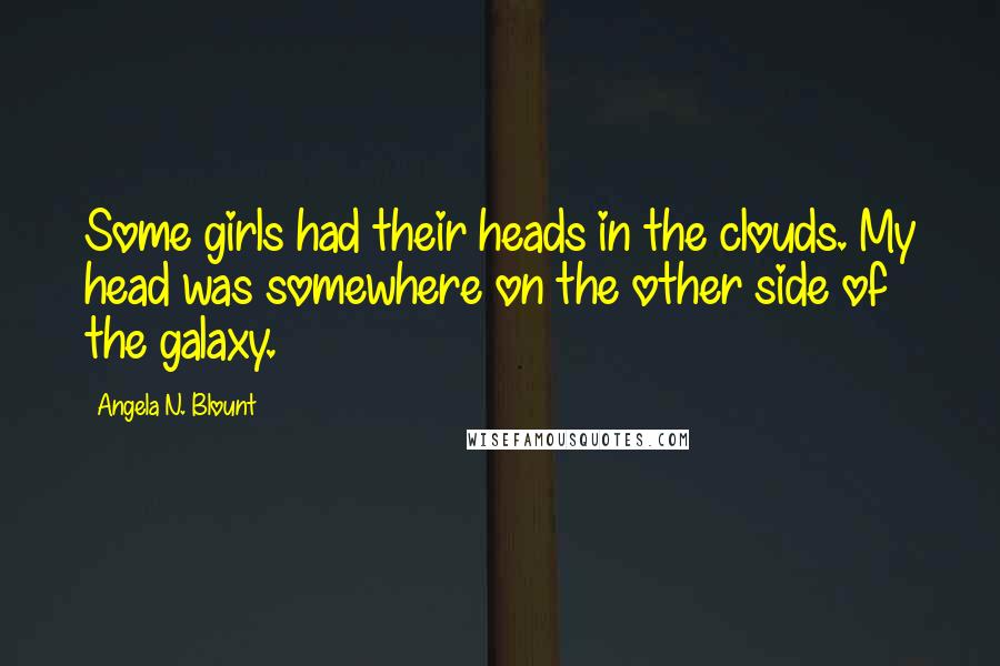 Angela N. Blount Quotes: Some girls had their heads in the clouds. My head was somewhere on the other side of the galaxy.