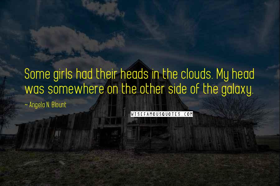 Angela N. Blount Quotes: Some girls had their heads in the clouds. My head was somewhere on the other side of the galaxy.