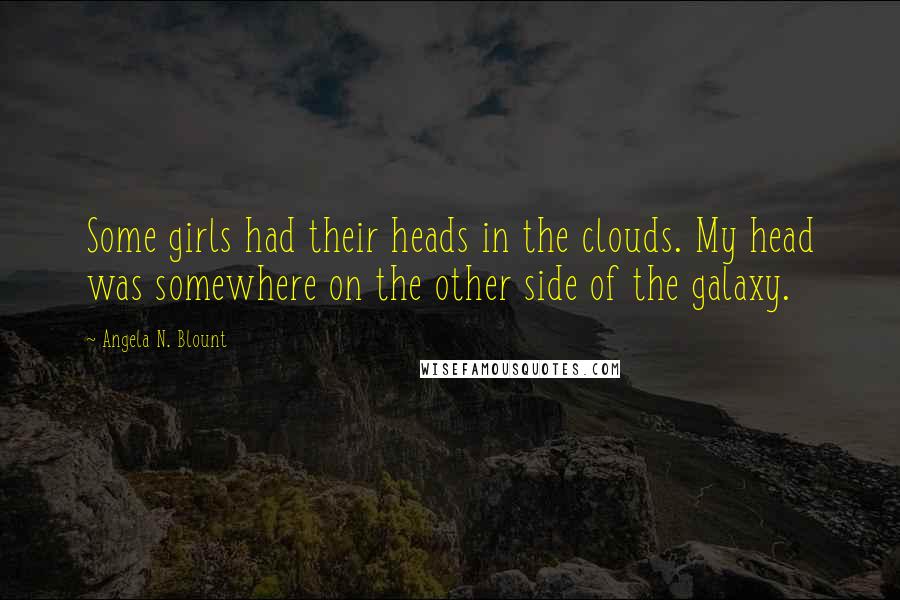 Angela N. Blount Quotes: Some girls had their heads in the clouds. My head was somewhere on the other side of the galaxy.