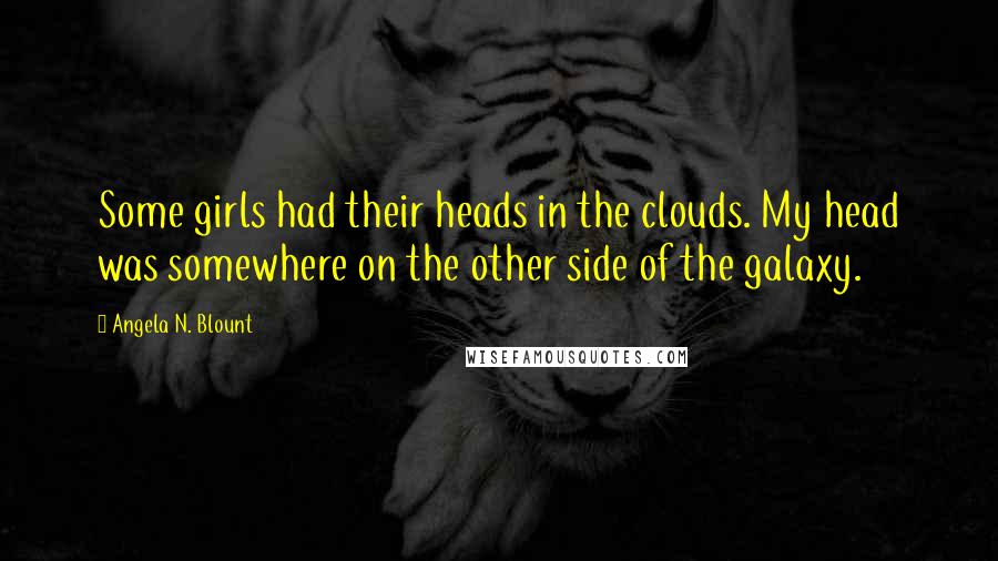 Angela N. Blount Quotes: Some girls had their heads in the clouds. My head was somewhere on the other side of the galaxy.