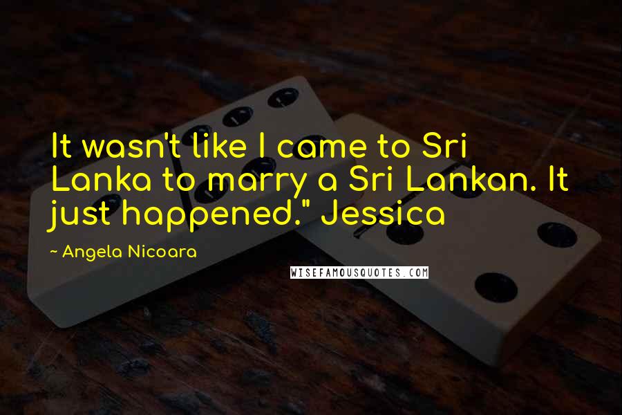 Angela Nicoara Quotes: It wasn't like I came to Sri Lanka to marry a Sri Lankan. It just happened." Jessica
