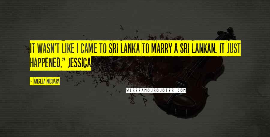 Angela Nicoara Quotes: It wasn't like I came to Sri Lanka to marry a Sri Lankan. It just happened." Jessica