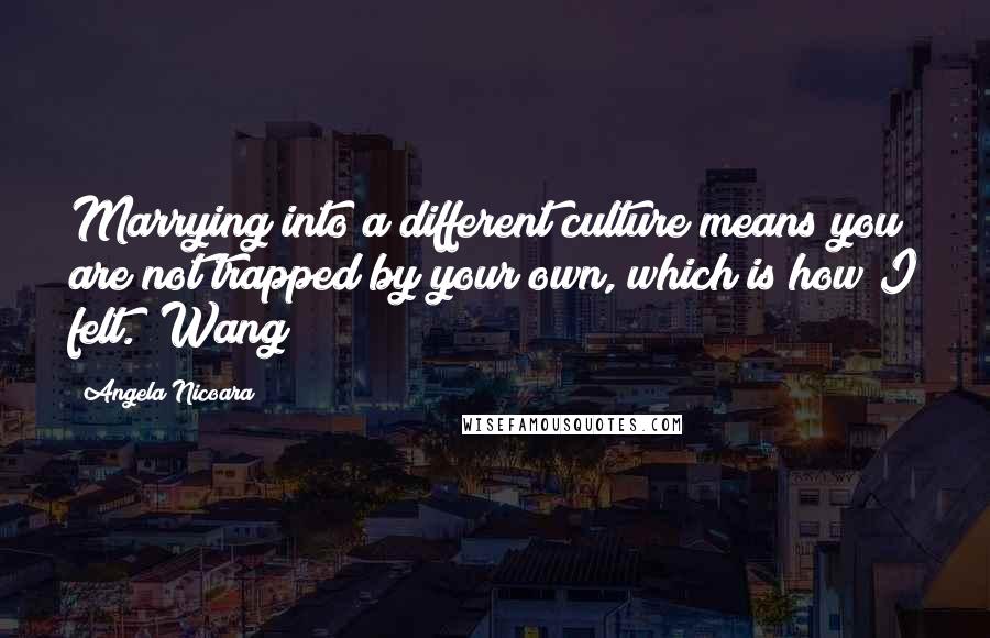 Angela Nicoara Quotes: Marrying into a different culture means you are not trapped by your own, which is how I felt." Wang