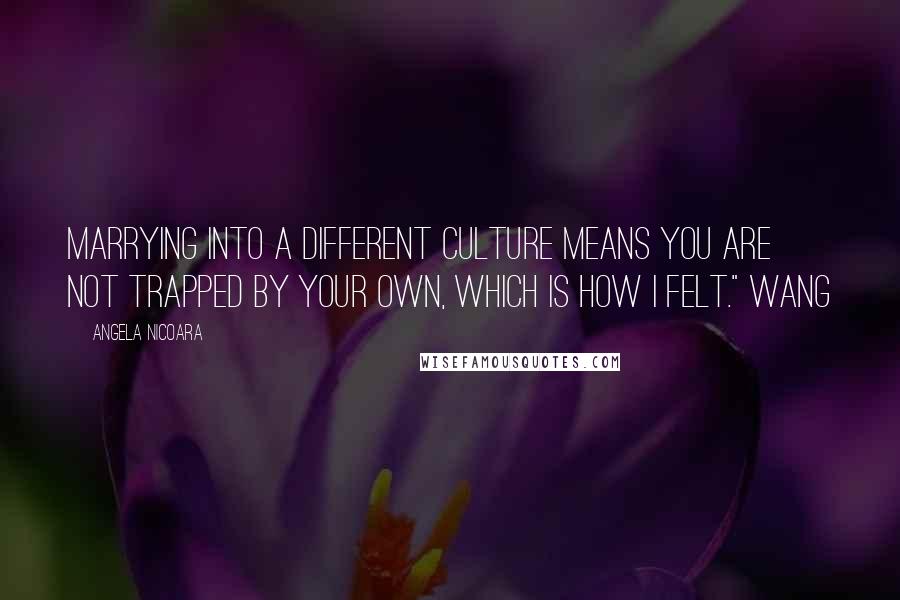 Angela Nicoara Quotes: Marrying into a different culture means you are not trapped by your own, which is how I felt." Wang