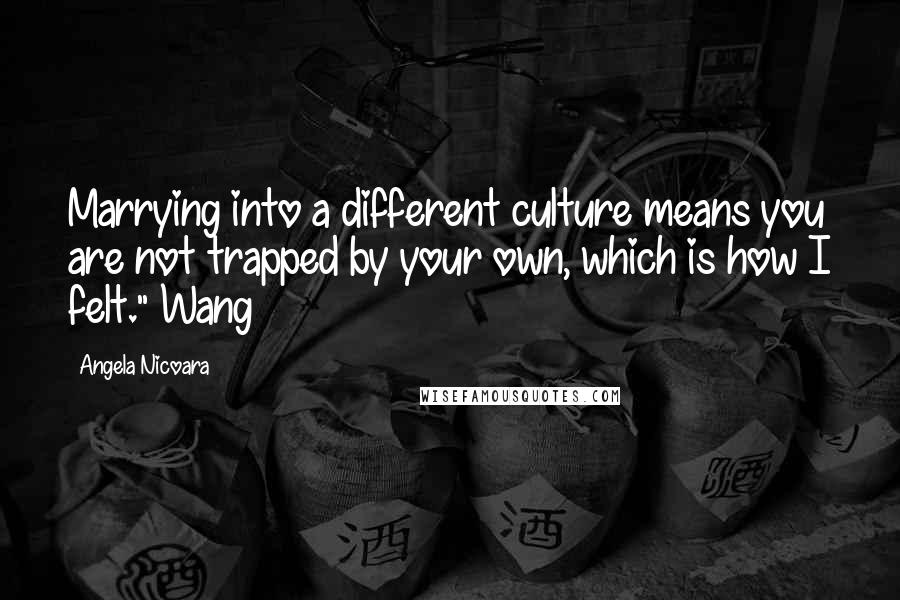 Angela Nicoara Quotes: Marrying into a different culture means you are not trapped by your own, which is how I felt." Wang