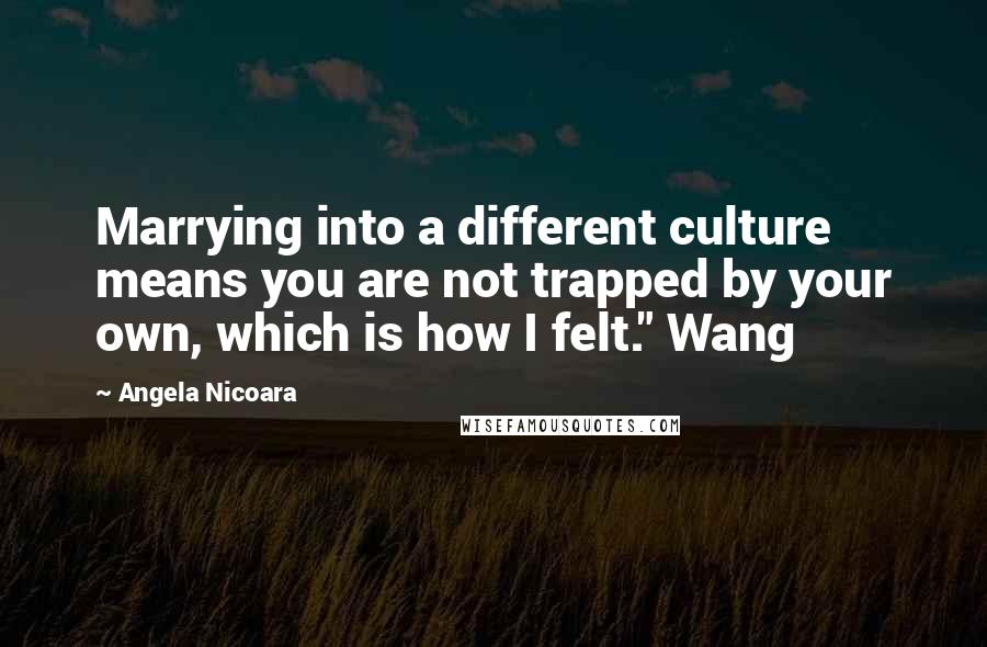 Angela Nicoara Quotes: Marrying into a different culture means you are not trapped by your own, which is how I felt." Wang