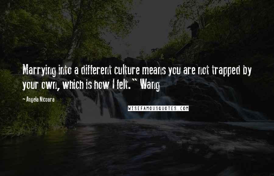 Angela Nicoara Quotes: Marrying into a different culture means you are not trapped by your own, which is how I felt." Wang