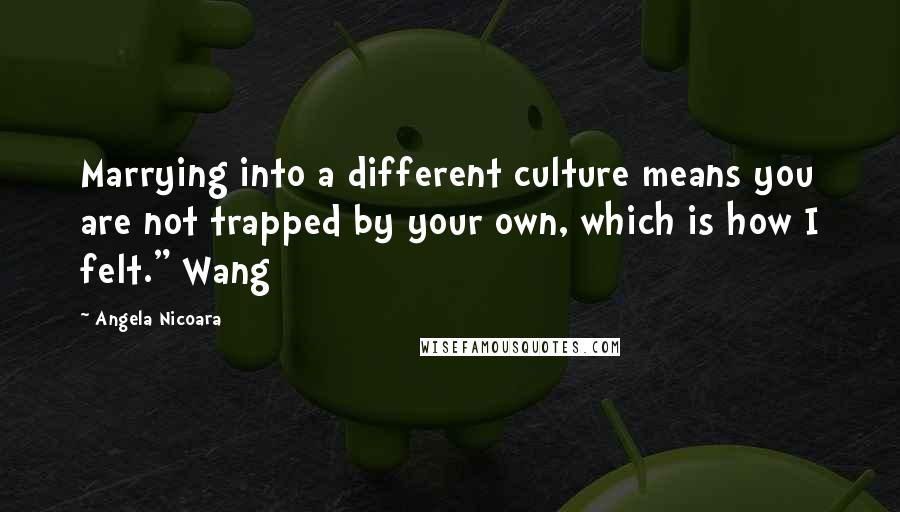 Angela Nicoara Quotes: Marrying into a different culture means you are not trapped by your own, which is how I felt." Wang