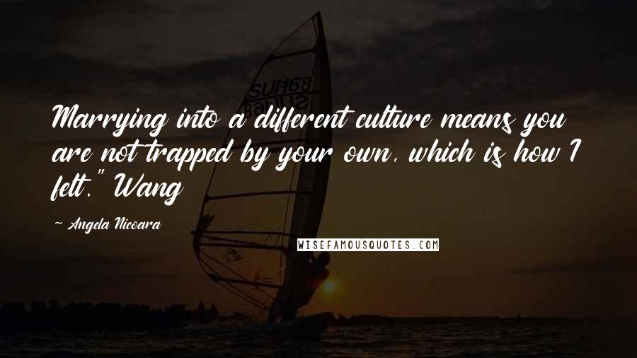 Angela Nicoara Quotes: Marrying into a different culture means you are not trapped by your own, which is how I felt." Wang