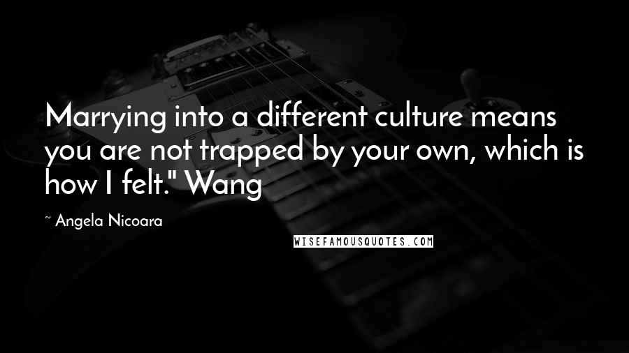 Angela Nicoara Quotes: Marrying into a different culture means you are not trapped by your own, which is how I felt." Wang