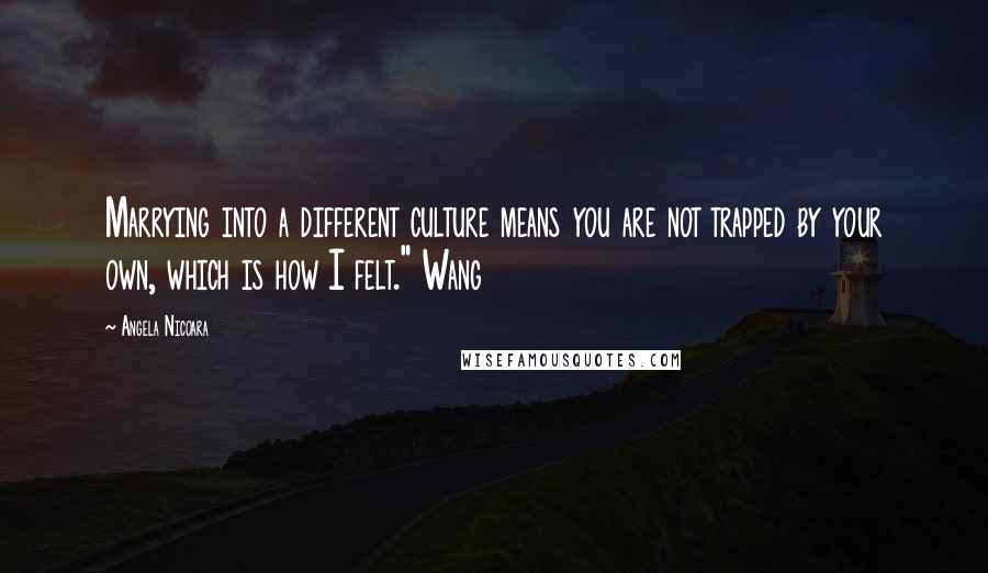 Angela Nicoara Quotes: Marrying into a different culture means you are not trapped by your own, which is how I felt." Wang