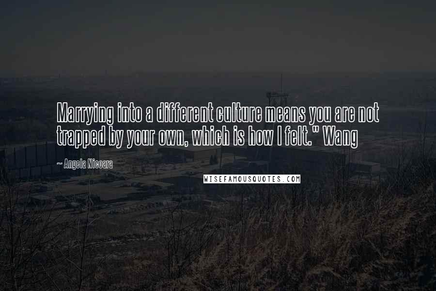 Angela Nicoara Quotes: Marrying into a different culture means you are not trapped by your own, which is how I felt." Wang