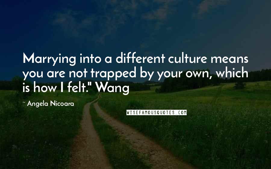 Angela Nicoara Quotes: Marrying into a different culture means you are not trapped by your own, which is how I felt." Wang