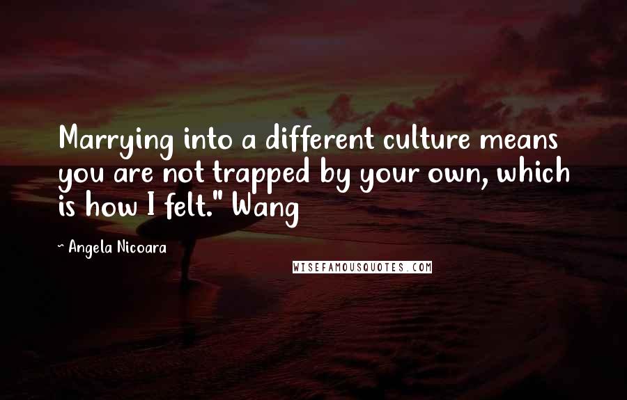 Angela Nicoara Quotes: Marrying into a different culture means you are not trapped by your own, which is how I felt." Wang