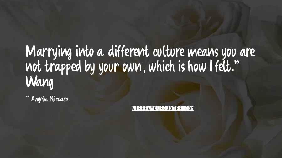 Angela Nicoara Quotes: Marrying into a different culture means you are not trapped by your own, which is how I felt." Wang