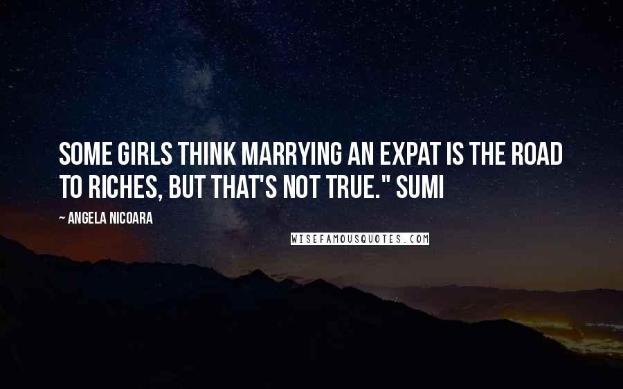 Angela Nicoara Quotes: Some girls think marrying an expat is the road to riches, but that's not true." Sumi