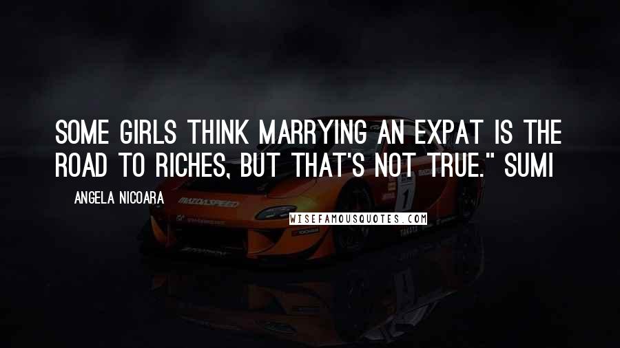 Angela Nicoara Quotes: Some girls think marrying an expat is the road to riches, but that's not true." Sumi