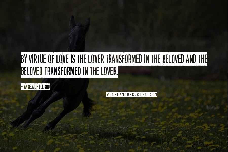 Angela Of Foligno Quotes: By virtue of love is the lover transformed in the beloved and the beloved transformed in the lover.