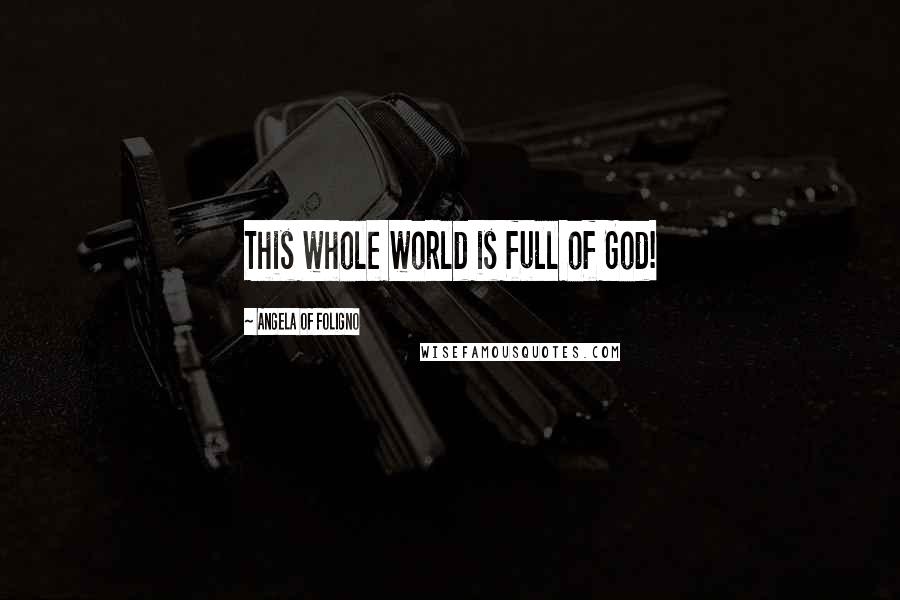 Angela Of Foligno Quotes: This whole world is full of God!