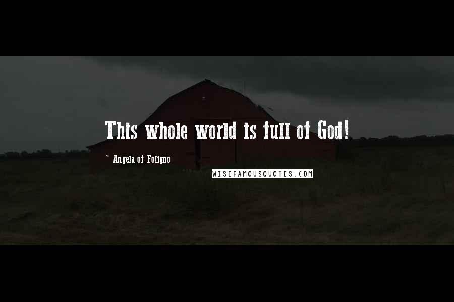 Angela Of Foligno Quotes: This whole world is full of God!