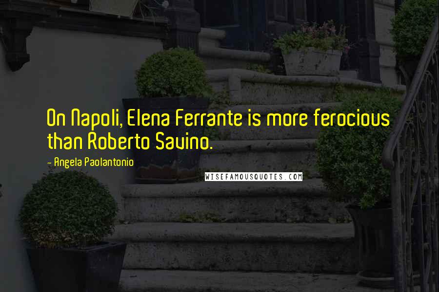 Angela Paolantonio Quotes: On Napoli, Elena Ferrante is more ferocious than Roberto Savino.