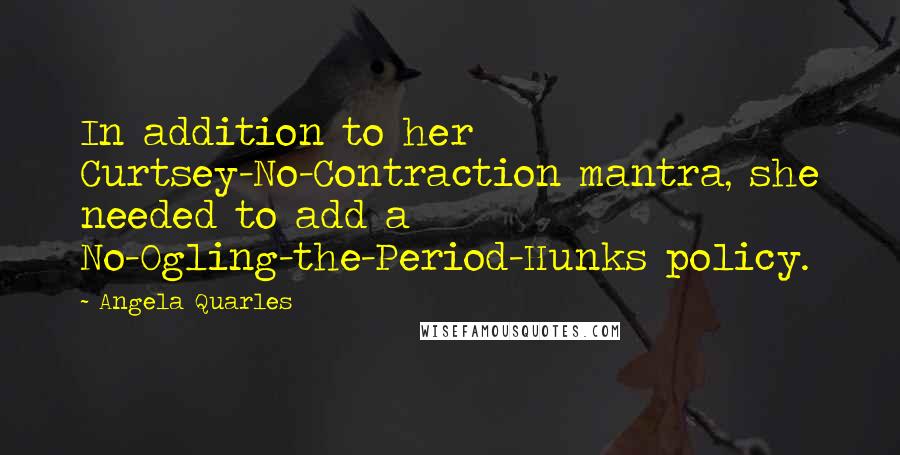 Angela Quarles Quotes: In addition to her Curtsey-No-Contraction mantra, she needed to add a No-Ogling-the-Period-Hunks policy.