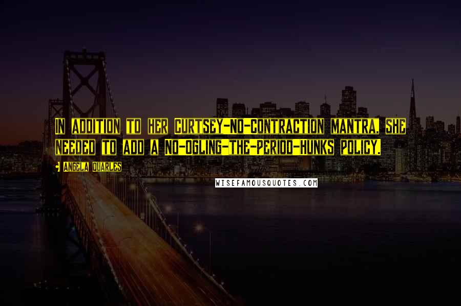 Angela Quarles Quotes: In addition to her Curtsey-No-Contraction mantra, she needed to add a No-Ogling-the-Period-Hunks policy.